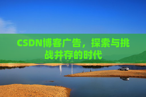 CSDN博客广告，探索与挑战并存的时代