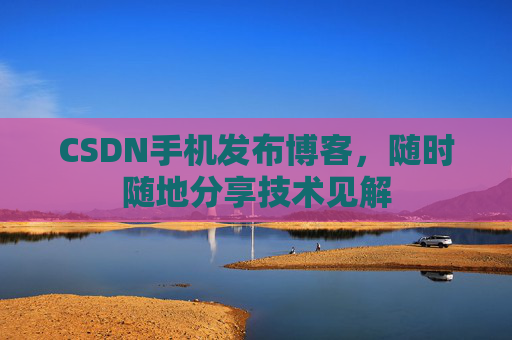 CSDN手机发布博客，随时随地分享技术见解