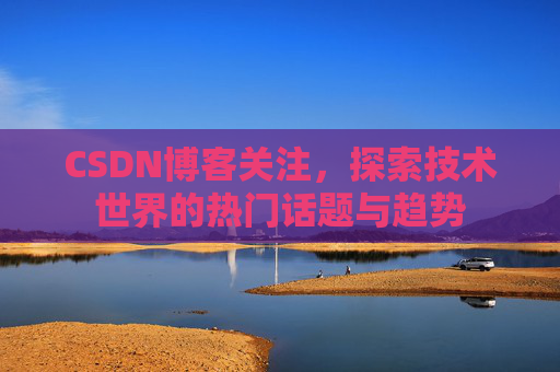 CSDN博客关注，探索技术世界的热门话题与趋势