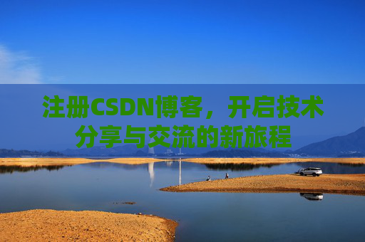 注册CSDN博客，开启技术分享与交流的新旅程