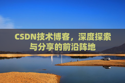 CSDN技术博客，深度探索与分享的前沿阵地